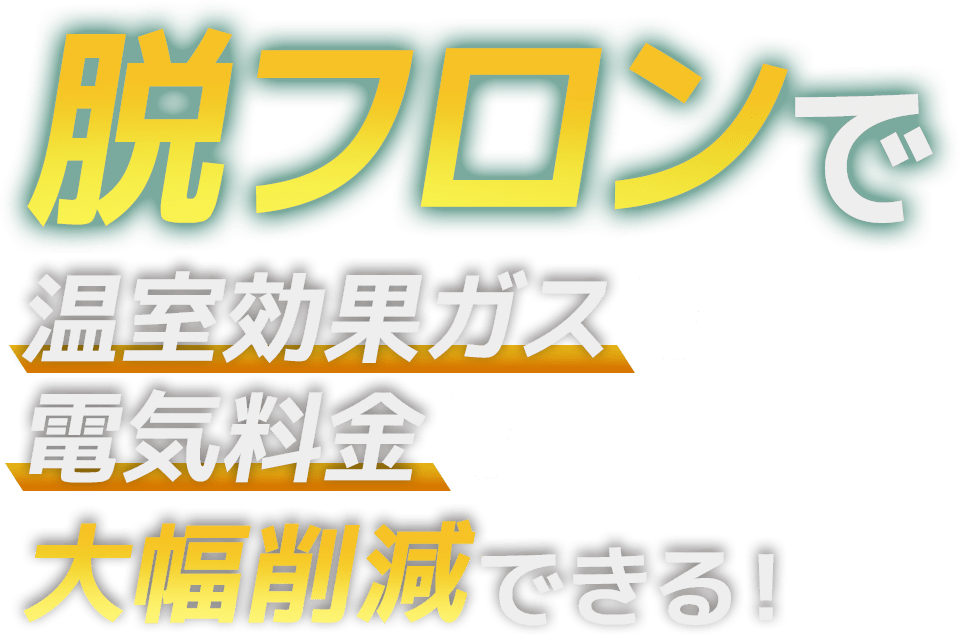 脱フロンで温室効果ガスや電気料金を大幅削減できる！